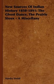 New Sources Of Indian History 1850-1891: The Ghost Dance, The Prairie Sioux - A Miscellany