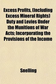 Excess Profits, (Including Excess Mineral Rights) Duty and Levies Under the Munitions of War Acts; Incorporating the Provisions of the Income