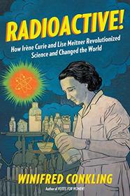 Radioactive!: How Irne Curie and Lise Meitner Revolutionized Science and Changed the World