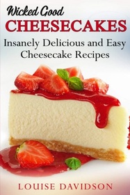 Wicked Good Cheesecakes: Insanely Delicious and Easy Cheesecake Recipes (Easy Baking Cookbook)