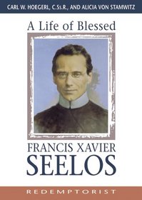 A Life of Blessed Francis Xavier Seelos: Redemptorist, 1819-1867