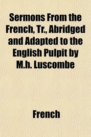 Sermons From the French, Tr., Abridged and Adapted to the English Pulpit by M.h. Luscombe