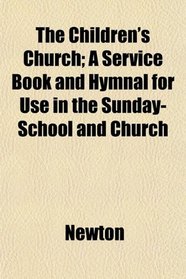 The Children's Church; A Service Book and Hymnal for Use in the Sunday-School and Church