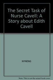The Secret Task of Nurse Cavell: A Story about Edith Cavell