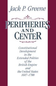 Peripheries and Center: Constitutional Development in the Extended Polities of the British Empire and the United States, 1607-1788