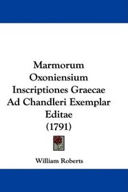 Marmorum Oxoniensium Inscriptiones Graecae Ad Chandleri Exemplar Editae (1791) (Latin Edition)
