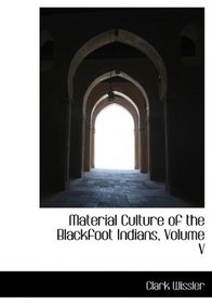 Material Culture of the Blackfoot Indians, Volume V