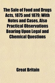 The Sale of Food and Drugs Acts, 1875 and 1879; With Notes and Cases, Also Practical Observations Bearing Upon Legal and Chemical Questions