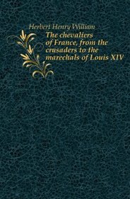 The Chevaliers of France, From the Crusaders to the Marechals of Louis Xiv