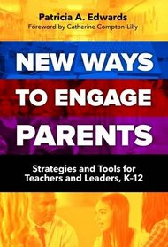 New Ways to Engage Parents: Strategies and Tools for Teachers and Leaders, K-12