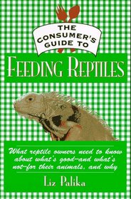 The Consumer's Guide to Feeding Reptiles: All About What's in Reptile Food, Why It's There and How to Choose the Best Food for Your Pet
