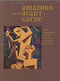 Amazons of the Avant-garde: Alexandra Exter, Natalia Goncharova, Liubov Popova, Olga Rozanova, Varvara Stepanova and Nadezhda Udaltsova