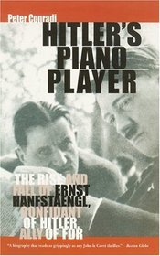 Hitler's Piano Player: The Rise and Fall of Ernst Hanfstaengl: Confidant of Hitler, Ally of FDR