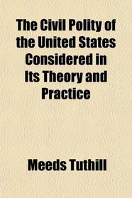 The Civil Polity of the United States Considered in Its Theory and Practice