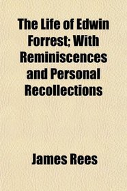 The Life of Edwin Forrest; With Reminiscences and Personal Recollections