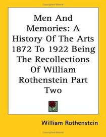 Men And Memories: A History Of The Arts 1872 To 1922 Being The Recollections Of William Rothenstein Part Two