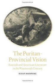 The Puritan-Provincial Vision: Scottish and American Literature in the Nineteenth Century (Cambridge Studies in American Literature and Culture)