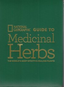 National Geographic Guide to Medicinal Herbs (The World's Most Effective Healing Plants)