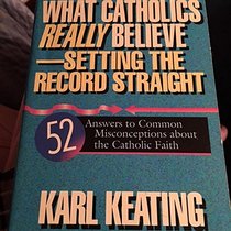 What Catholics Really Believe--Setting the Record Straight: 52 Answers to Common Misconceptions About the Catholic Faith