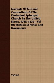 Journals Of General Conventions Of The Protestant Episcopal Church, In The United States, 1785-1835 - Vol III: Historical Notes and Documents