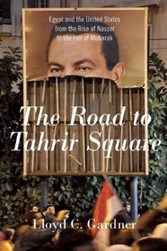 Road to Tahrir Square: Egypt and the United States from the Rise of Nasser to the Fall of Mubarak