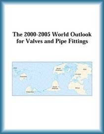 The 2000-2005 World Outlook for Valves and Pipe Fittings (Strategic Planning Series)