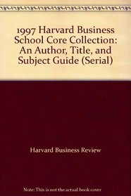 1997 Harvard Business School Core Collection: An Author, Title, and Subject Guide (Serial)