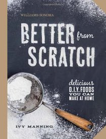 Better From Scratch (Williams-Sonoma): Delicious DIY Foods to Start Making at Home