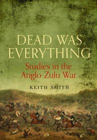Dead Was Everything: Studies in the Anglo-Zulu War