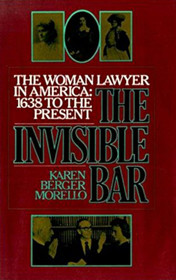 The Invisible Bar: The Woman Lawyer in America, 1638 to the Present
