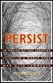 Persist: In Praise of the Creative Spirit in a World Gone Mad with Commerce