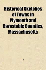 Historical Sketches of Towns in Plymouth and Barnstable Counties, Massachusetts