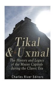 Tikal and Uxmal: The History and Legacy of the Mayan Capitals of the Classic Era