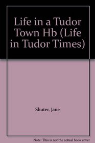 Life in a Tudor Town (Life in Tudor Times)