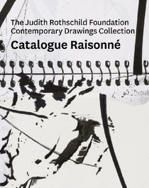 The Judith Rothschild Foundation Contemporary Drawings Collection: Catalogue Raisonne