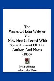 The Works Of John Webster V3: Now First Collected With Some Account Of The Author, And Notes (1830)