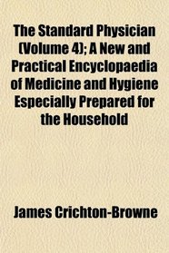 The Standard Physician (Volume 4); A New and Practical Encyclopaedia of Medicine and Hygiene Especially Prepared for the Household