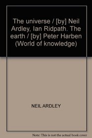 THE UNIVERSE / [BY] NEIL ARDLEY, IAN RIDPATH. THE EARTH / [BY] PETER HARBEN (WORLD OF KNOWLEDGE)