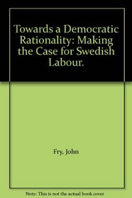 Towards a Democratic Rationality: Making the Case for Swedish Labour.