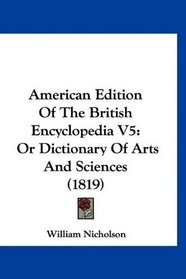 American Edition Of The British Encyclopedia V5: Or Dictionary Of Arts And Sciences (1819)