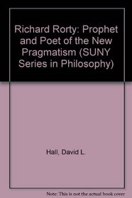 Richard Rorty: Prophet and Poet of the New Pragmatism (S U N Y Series in Philosophy)