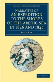 Narrative of an Expedition to the Shores of the Arctic Sea in 1846 and 1847 (Cambridge Library Collection - Polar Exploration)