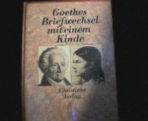 Goethes Briefwechsel mit einem Kinde: Aus dem Briefwechsel zwischen Goethe und Bettine von Arnim