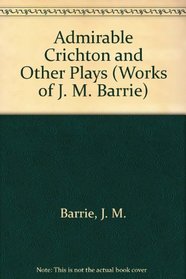 Admirable Crichton and Other Plays (The Works of J.M. Barrie, Vol 11)