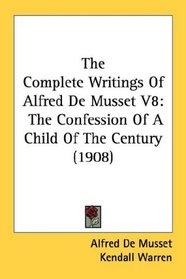 The Complete Writings Of Alfred De Musset V8: The Confession Of A Child Of The Century (1908)