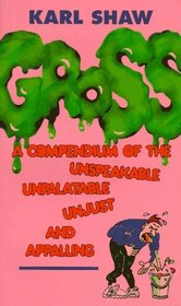 Gross: A Compendium of the Unspeakable, Unpalatable, Unjust and Appalling