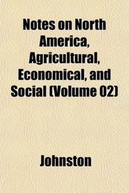 Notes on North America, Agricultural, Economical, and Social (Volume 02)
