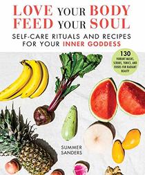 Love Your Body Feed Your Soul: Self-Care Rituals and Recipes for Your Inner Goddess