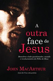 Outra Face de Jesus, A: Descubra o Lado Questionador, Critico, Impetuoso e Revolucionario de Jesus Cristo