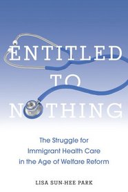 Entitled to Nothing: The Struggle for Immigrant Health Care in the Age of Welfare Reform (Nation of Newcomers: Immigrant History As American History)